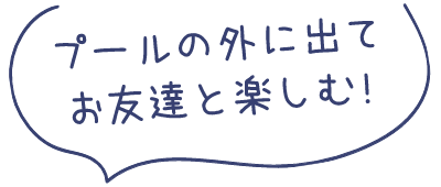 プールの外に出てお友達と楽しむ!